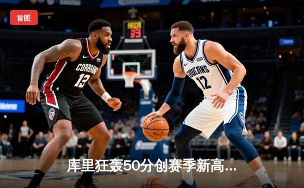 库里狂轰50分创赛季新高，勇士主场险胜太阳挺进西部前三