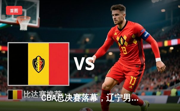 CBA总决赛落幕，辽宁男篮力克新疆加冕四连冠