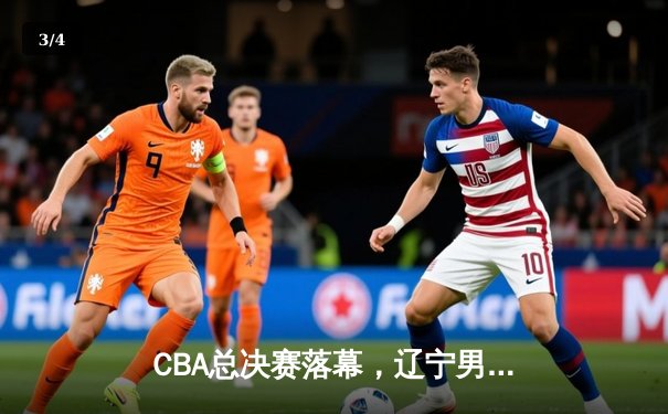 CBA总决赛落幕，辽宁男篮力克新疆加冕四连冠 - 3