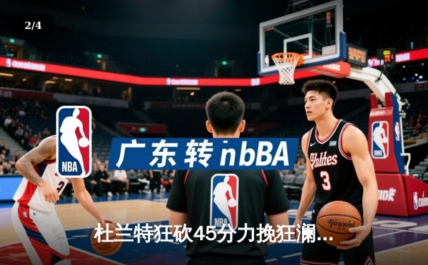 杜兰特狂砍45分力挽狂澜，太阳加时险胜掘金迎来三连胜 - 2