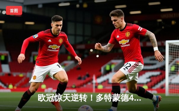 欧冠惊天逆转！多特蒙德4-2淘汰马竞晋级四强