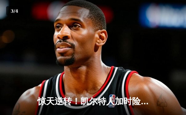 惊天逆转！凯尔特人加时险胜勇士，塔图姆44分创赛季新高 - 3