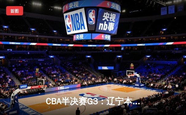CBA半决赛G3：辽宁本钢加时逆转广东宏远，赵继伟33分导演惊天翻盘