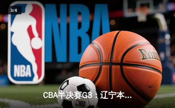 CBA半决赛G3：辽宁本钢加时逆转广东宏远，赵继伟33分导演惊天翻盘 - 3