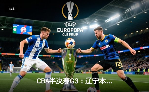 CBA半决赛G3：辽宁本钢加时逆转广东宏远，赵继伟33分导演惊天翻盘 - 4