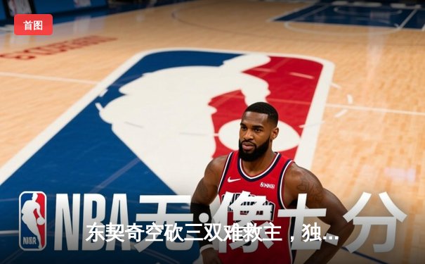 东契奇空砍三双难救主，独行侠加时惜败凯尔特人总分0-2落后