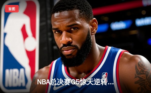 NBA总决赛G5惊天逆转：独行侠加时险胜绿军，东契奇狂砍45分创纪录