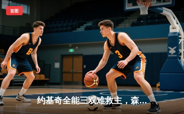 约基奇全能三双难救主，森林狼抢七大战20分逆转掘金挺进西决