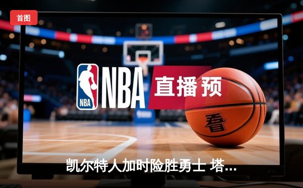 凯尔特人加时险胜勇士 塔图姆44分创赛季新高