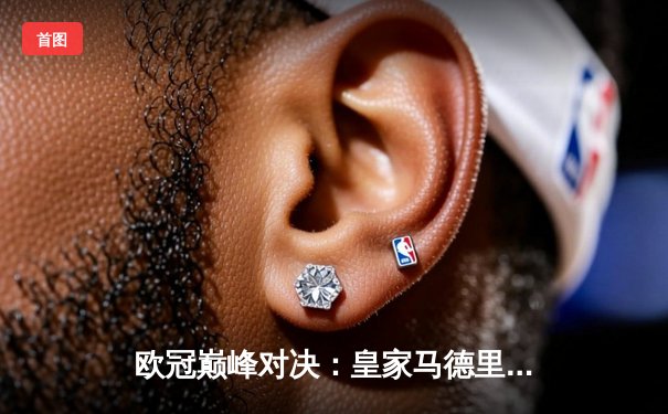 欧冠巅峰对决：皇家马德里2-1力克多特蒙德，维尼修斯传射建功